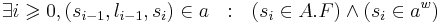 \exists i \geqslant 0, (s_{i-1}, l_{i-1}, s_i) \in a ~~ : ~~ (s_{i} \in A.F) \and (s_{i} \in  a^w) 