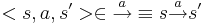 <s, a, s'> \in \overset{a}{\rightarrow} \equiv s \overset{a}{\rightarrow} s' 